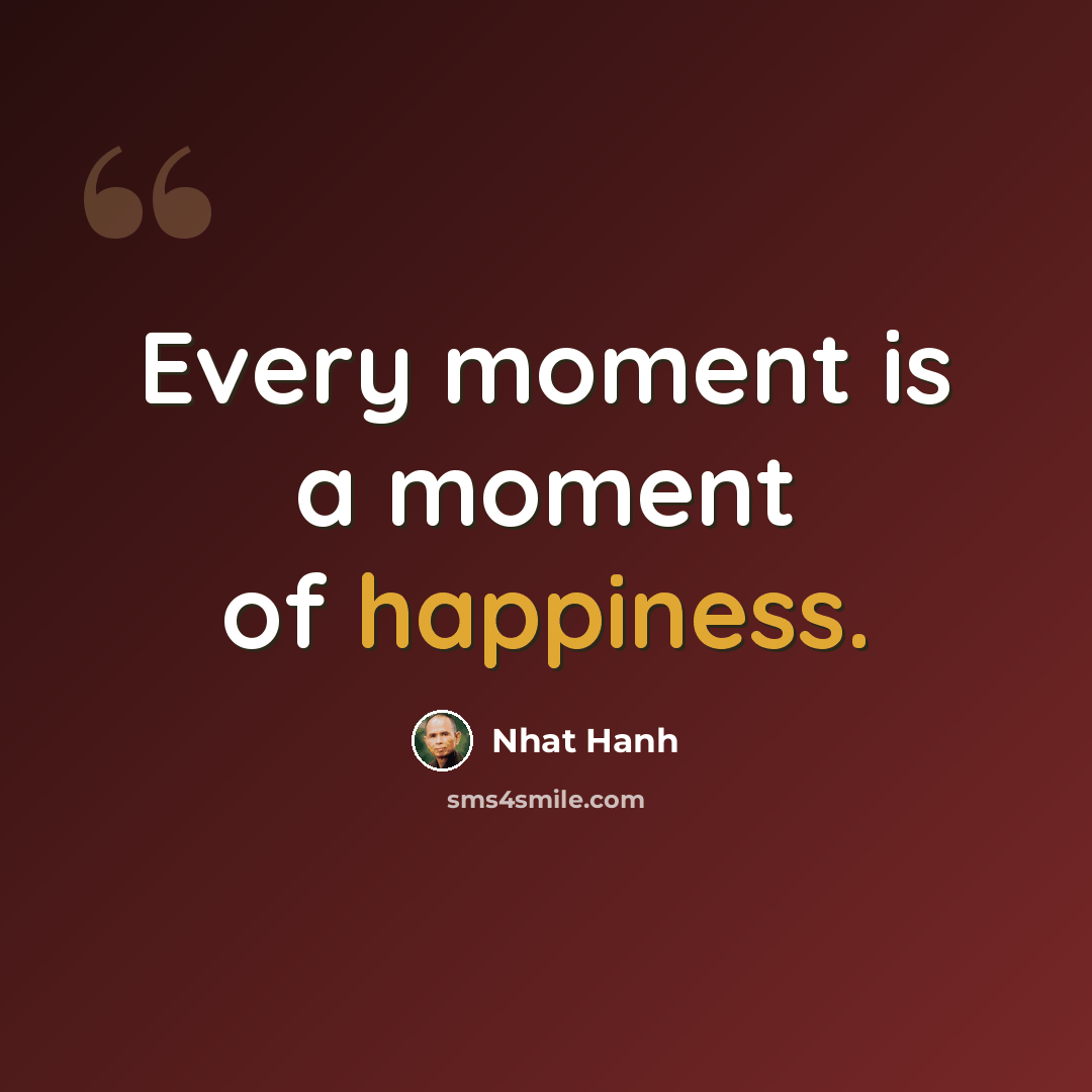 “Every moment is a moment of happiness.” quote by Nhat Hanh