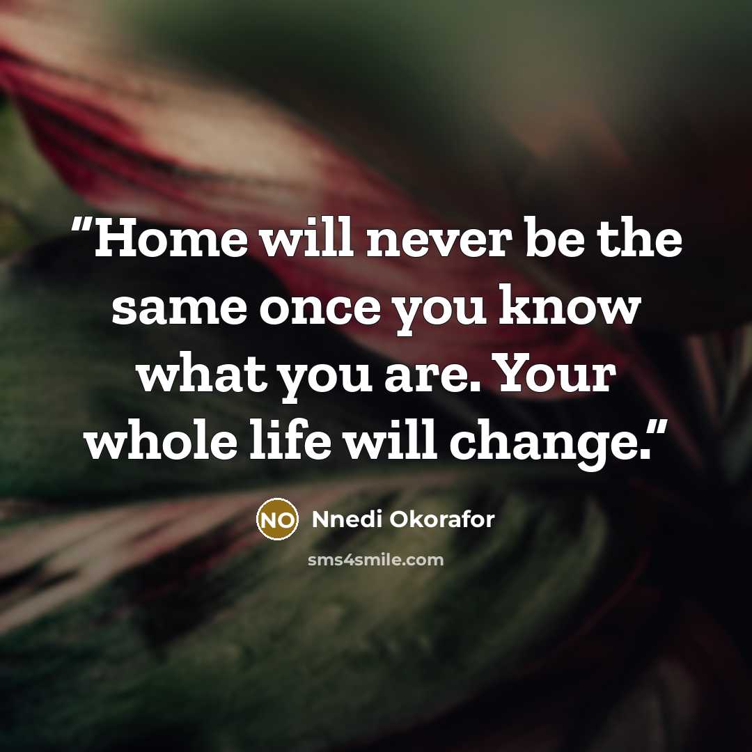 “Home will never be the same once you know what you are. Your whole life will change.” quote by Nnedi Okorafor