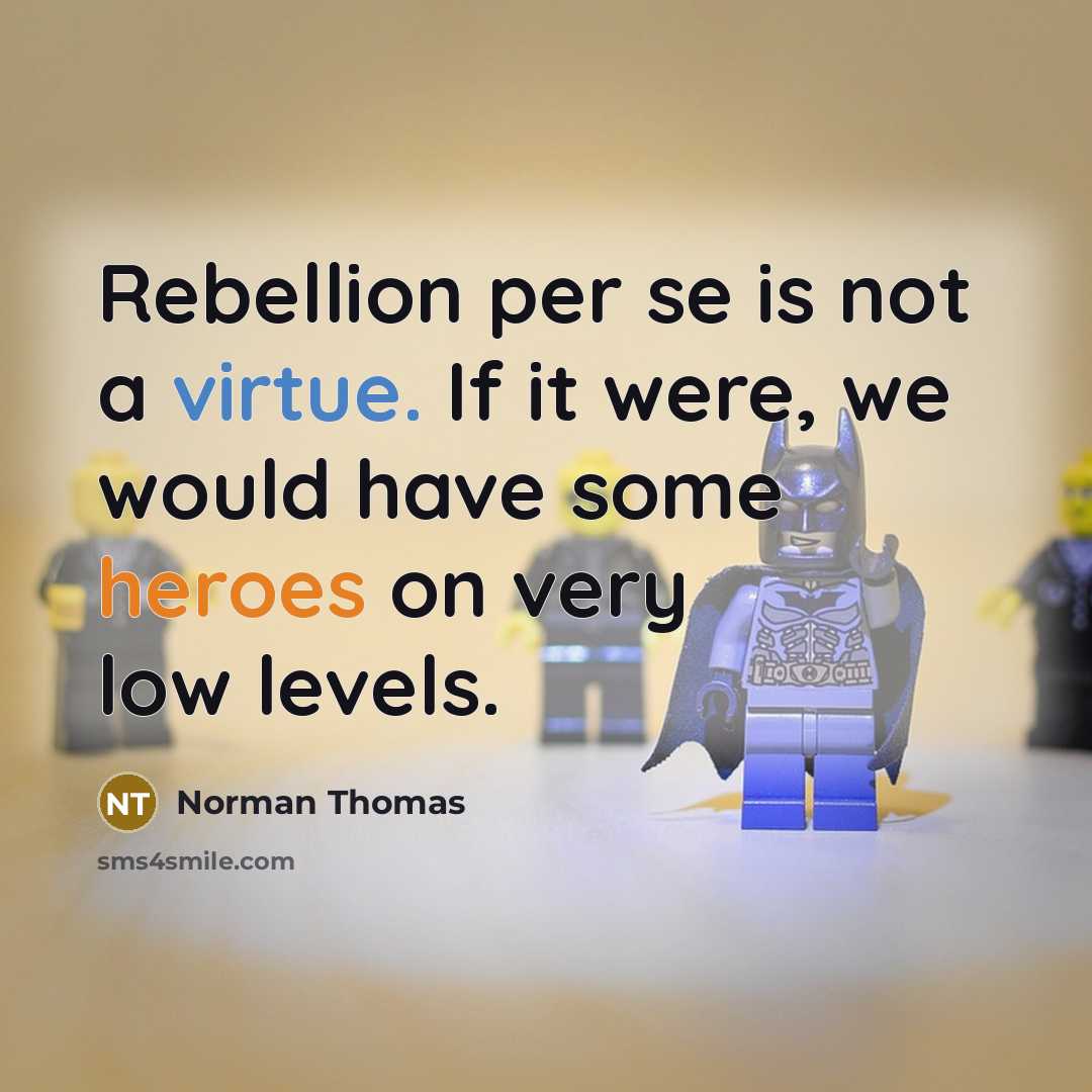 “Rebellion per se is not a virtue. If it were, we would have some heroes on very low levels.” quote by Norman Thomas