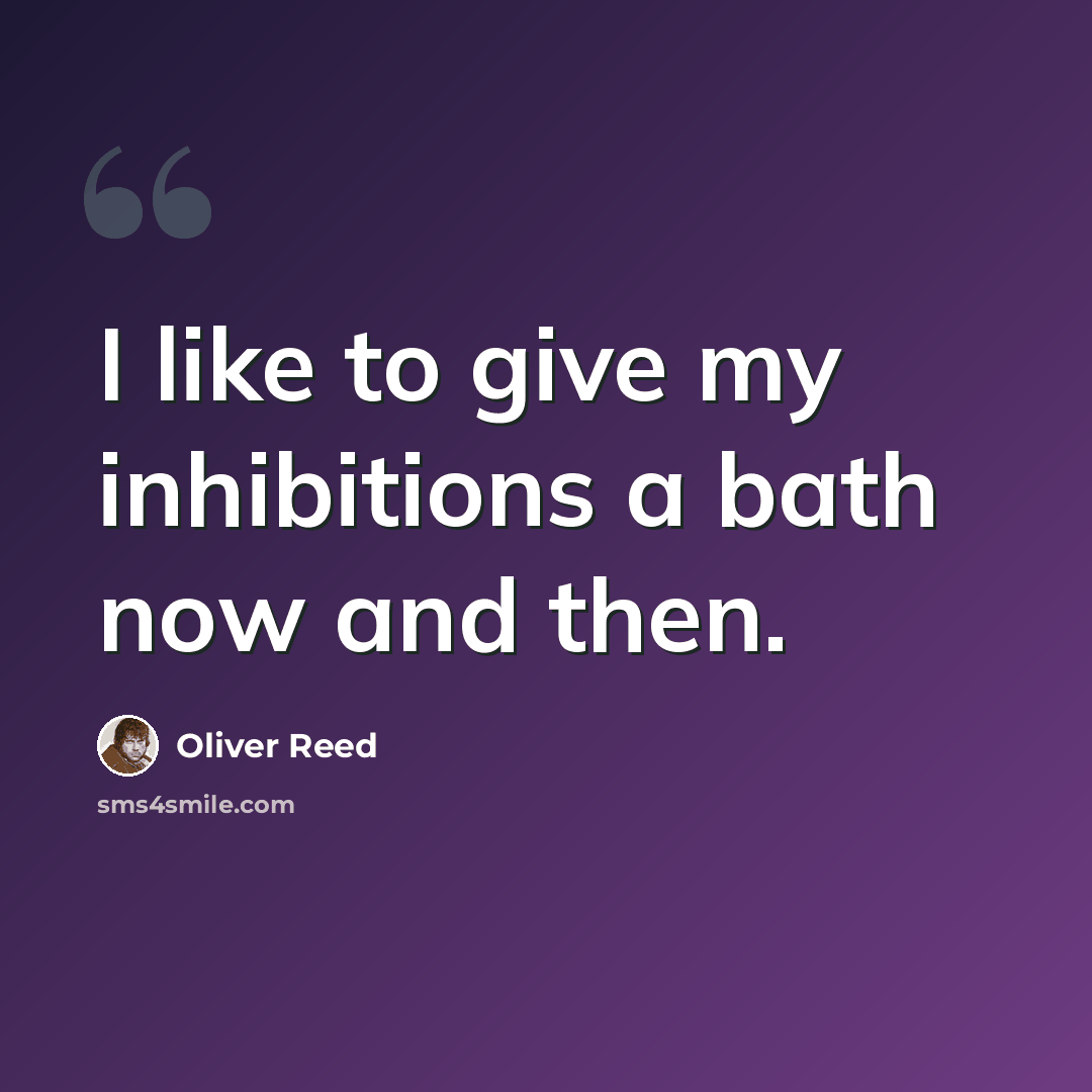 “I like to give my inhibitions a bath now and then.” quote by Oliver Reed