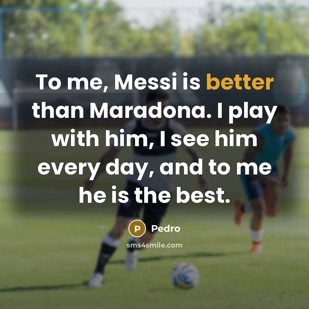 “To me, Messi is better than Maradona. I play with him, I see him every day, and to me he is the best.” quote by Pedro