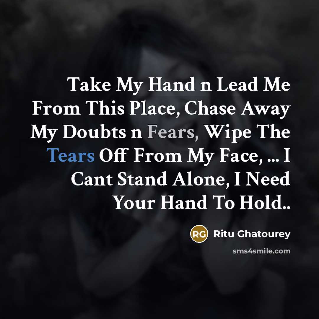 “Take My Hand n Lead Me From This Place, Chase Away My Doubts n Fears, Wipe The Tears Off From My Face, ... I Cant Stand Alone, I Need Your Hand To Hold..” quote by Ritu Ghatourey
