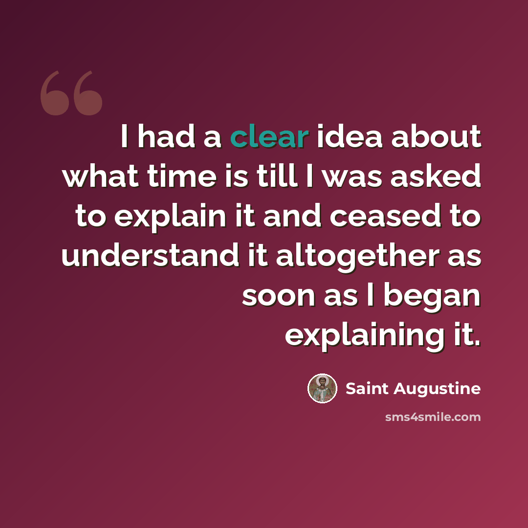 “I had a clear idea about what time is till I was asked to explain it and ceased to understand it altogether as soon as I began explaining it.” quote by Saint Augustine