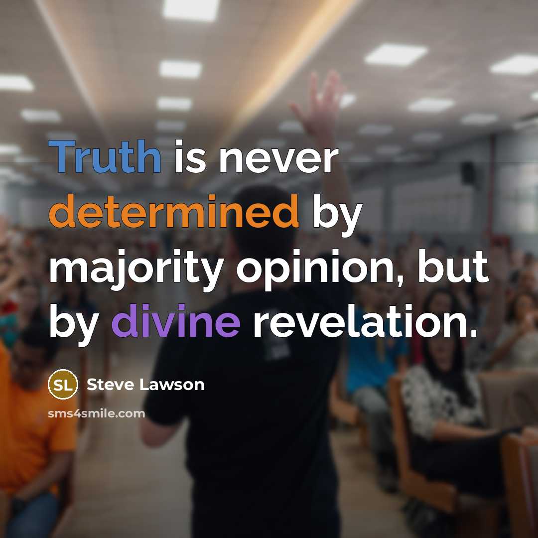 “Truth is never determined by majority opinion, but by divine revelation.” quote by Steve Lawson