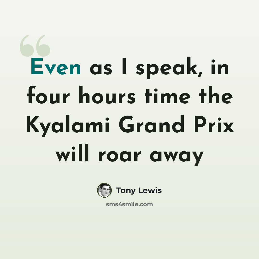 “Even as I speak, in four hours time the Kyalami Grand Prix will roar away” quote by Tony Lewis