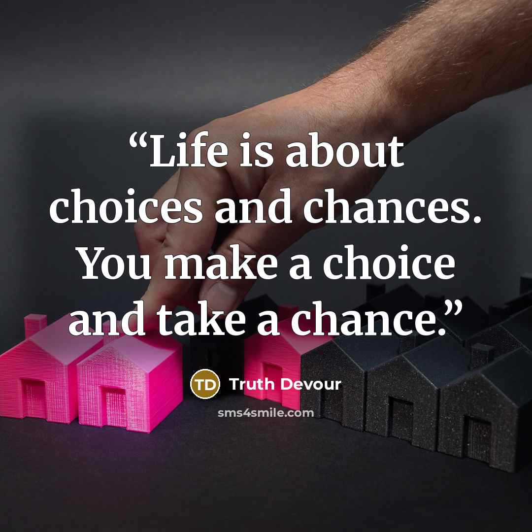 “Life is about choices and chances. You make a choice and take a chance.” quote by Truth Devour