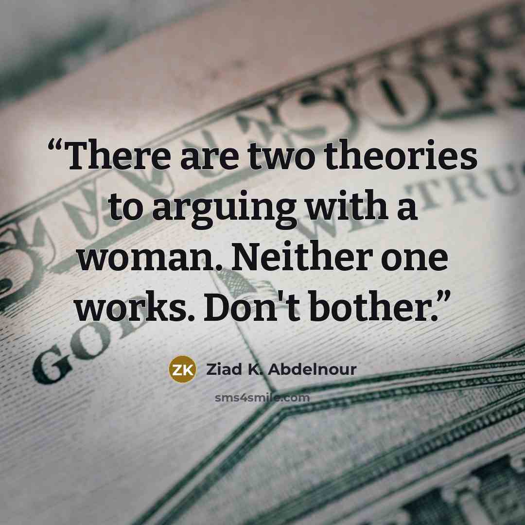 “There are two theories to arguing with a woman. Neither one works. Don't bother.” quote by Ziad K. Abdelnour