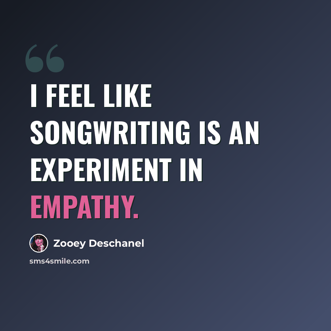 “I feel like songwriting is an experiment in empathy.” quote by Zooey Deschanel