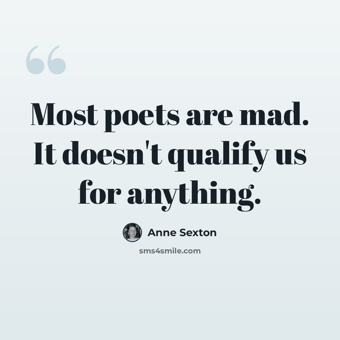 “Most poets are mad. It doesn't qualify us for anything.” quote by Anne Sexton