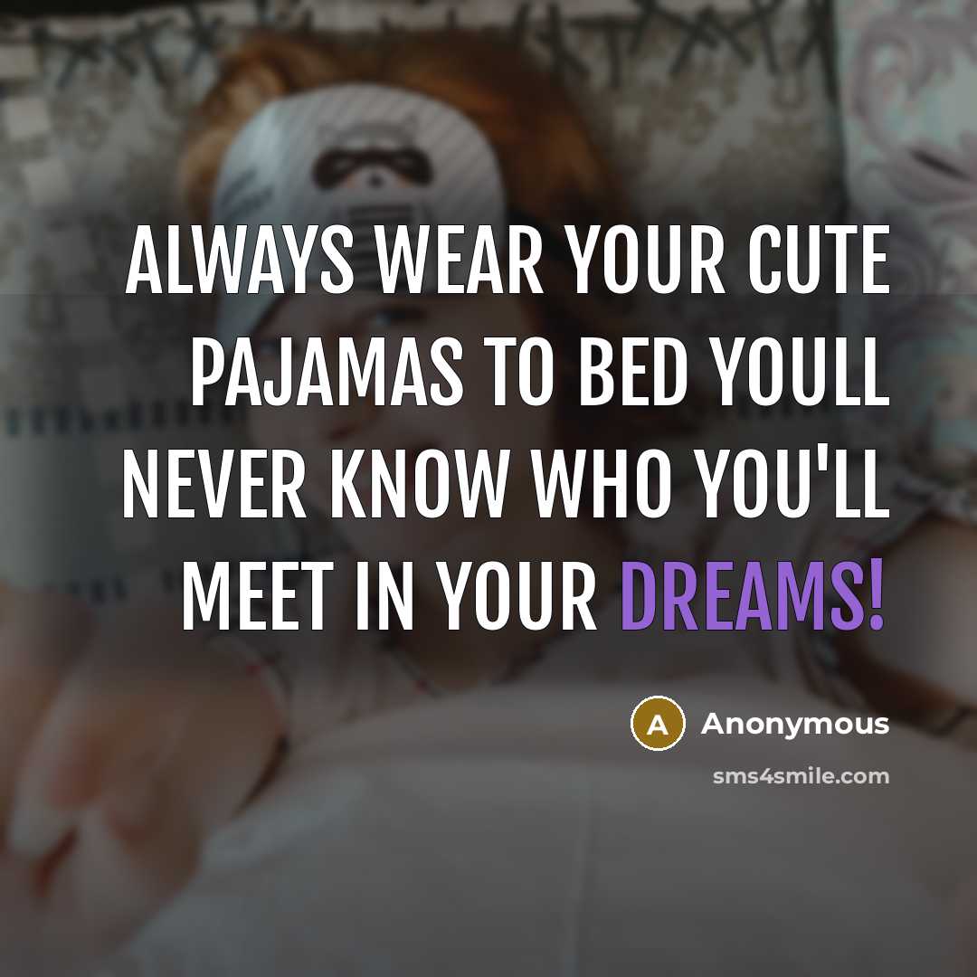 “Always wear your cute pajamas to bed youll never know who you'll meet in your dreams!” quote by Anonymous