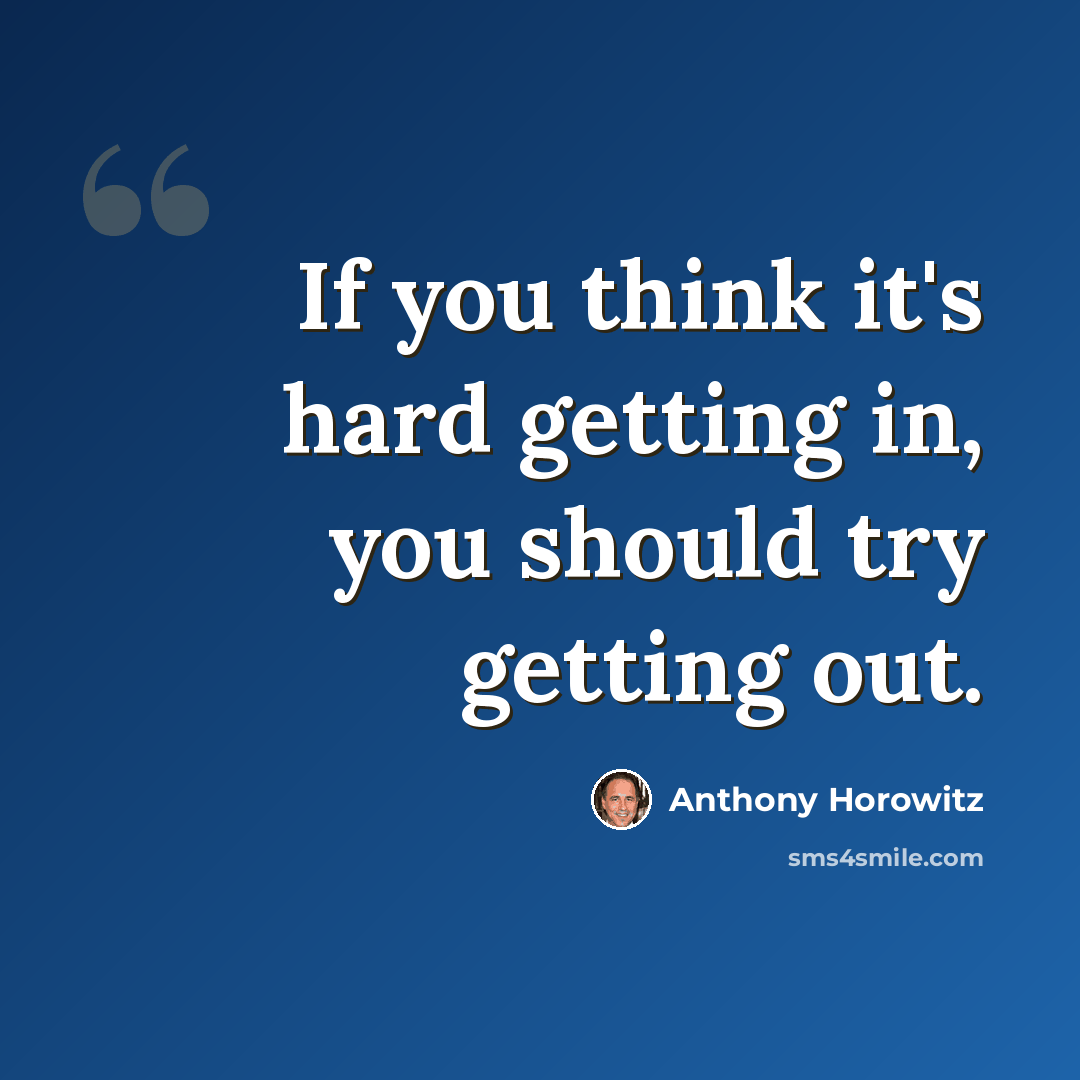 “If you think it's hard getting in, you should try getting out.” quote by Anthony Horowitz