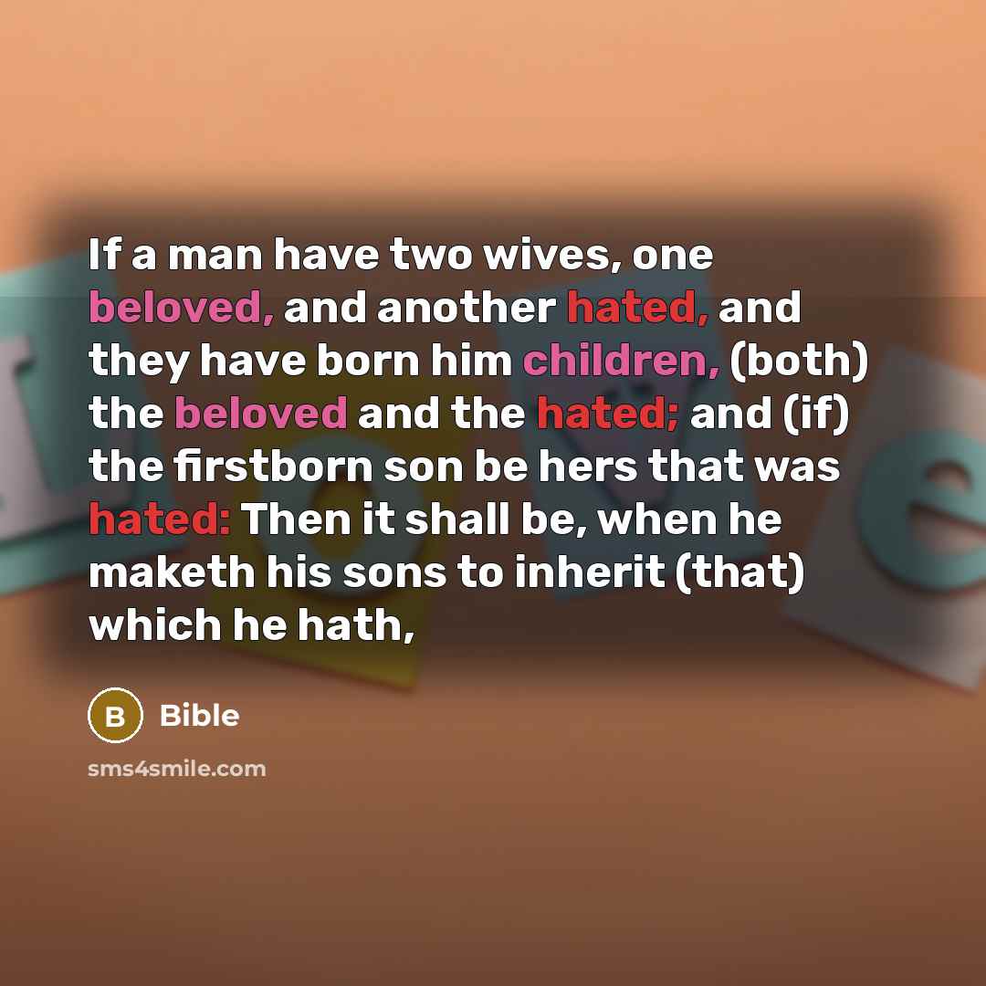 “If a man have two wives, one beloved, and another hated, and they have born him children, (both) the beloved and the hated; and (if) the firstborn son be hers that was hated: Then it shall be, when he maketh his sons to inherit (that) which he hath,” quote by Bible