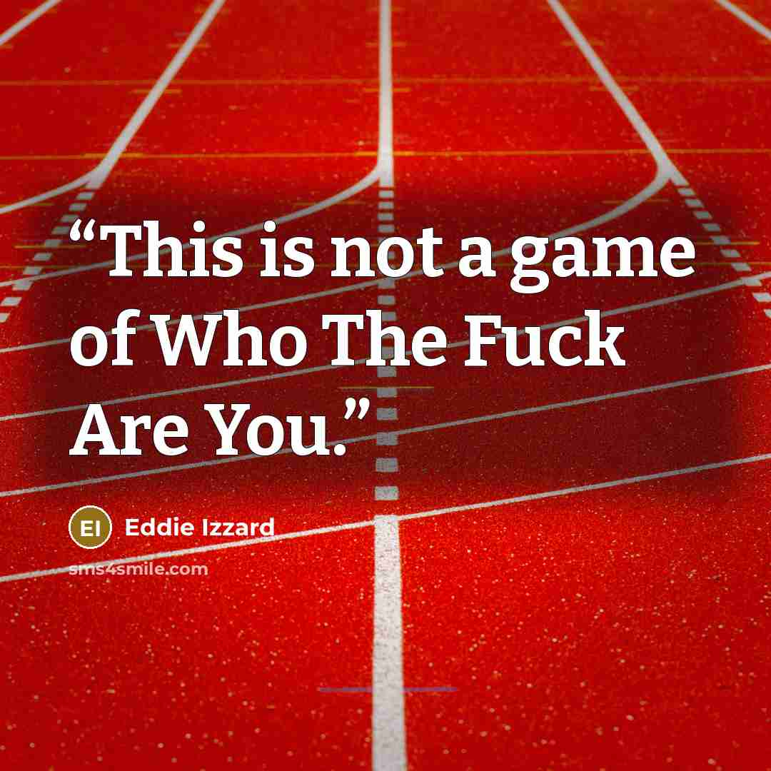 “This is not a game of Who The Fuck Are You.” quote by Eddie Izzard
