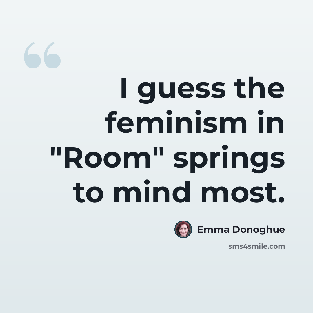 “I guess the feminism in "Room" springs to mind most.” quote by Emma Donoghue