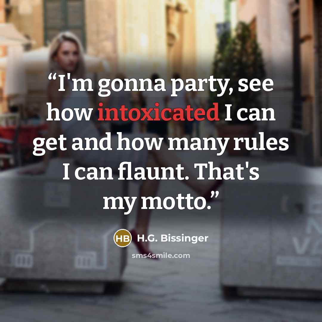 “I'm gonna party, see how intoxicated I can get and how many rules I can flaunt. That's my motto.” quote by H.G. Bissinger