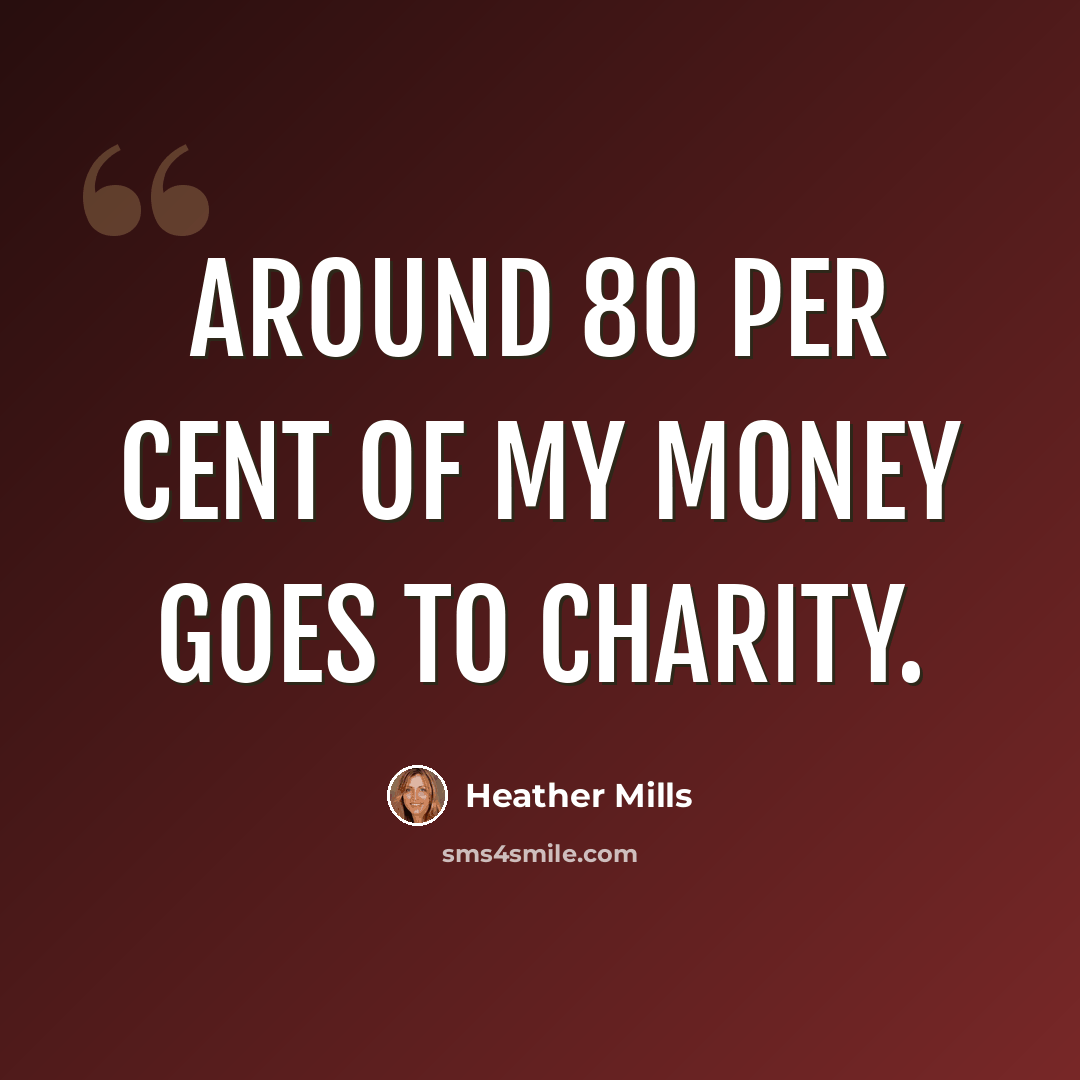 “Around 80 per cent of my money goes to charity.” quote by Heather Mills
