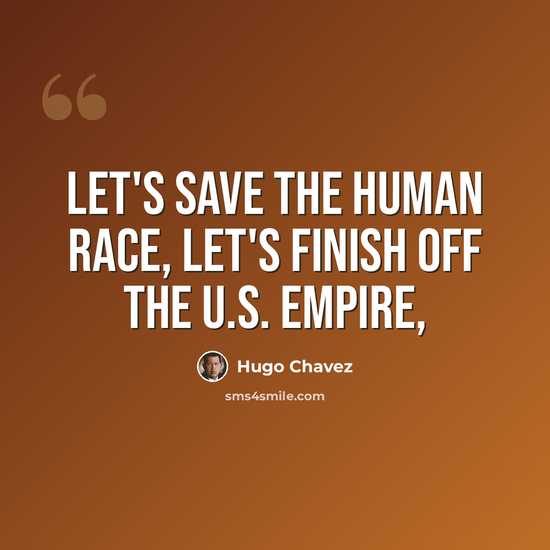 “Let's save the human race, let's finish off the U.S. empire,” quote by Hugo Chavez