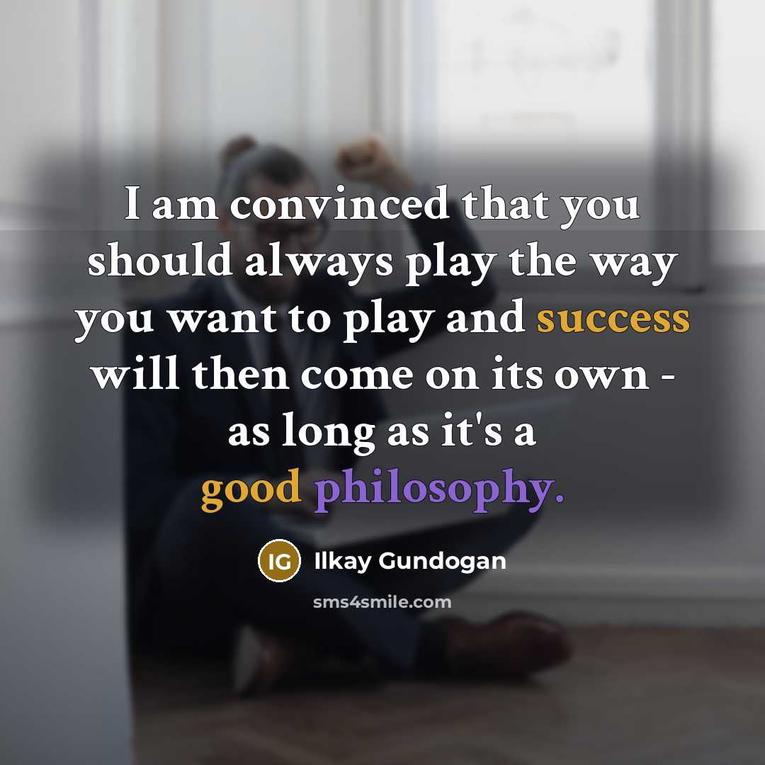 “I am convinced that you should always play the way you want to play and success will then come on its own - as long as it's a good philosophy.” quote by Ilkay Gundogan