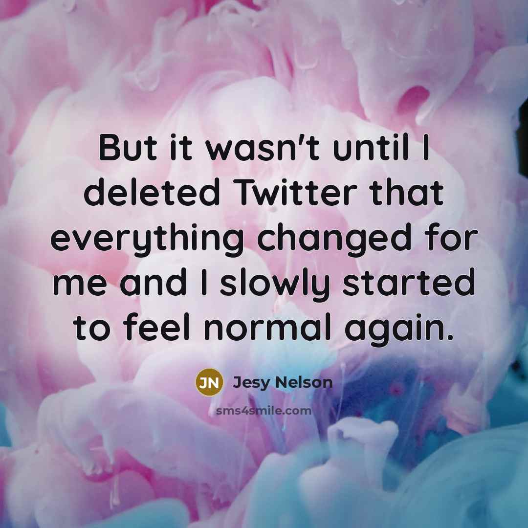 “But it wasn't until I deleted Twitter that everything changed for me and I slowly started to feel normal again.” quote by Jesy Nelson