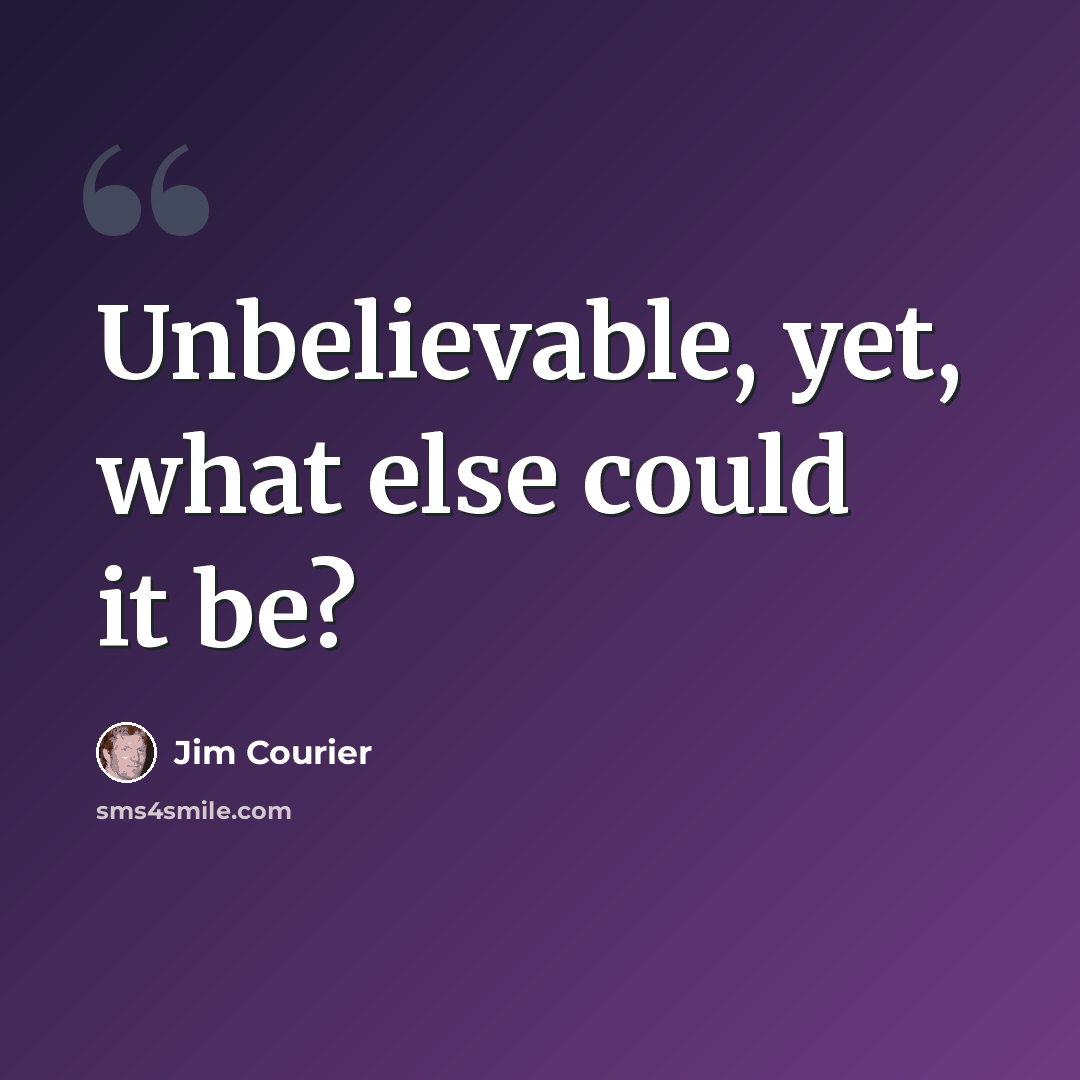 “Unbelievable, yet, what else could it be?” quote by Jim Courier