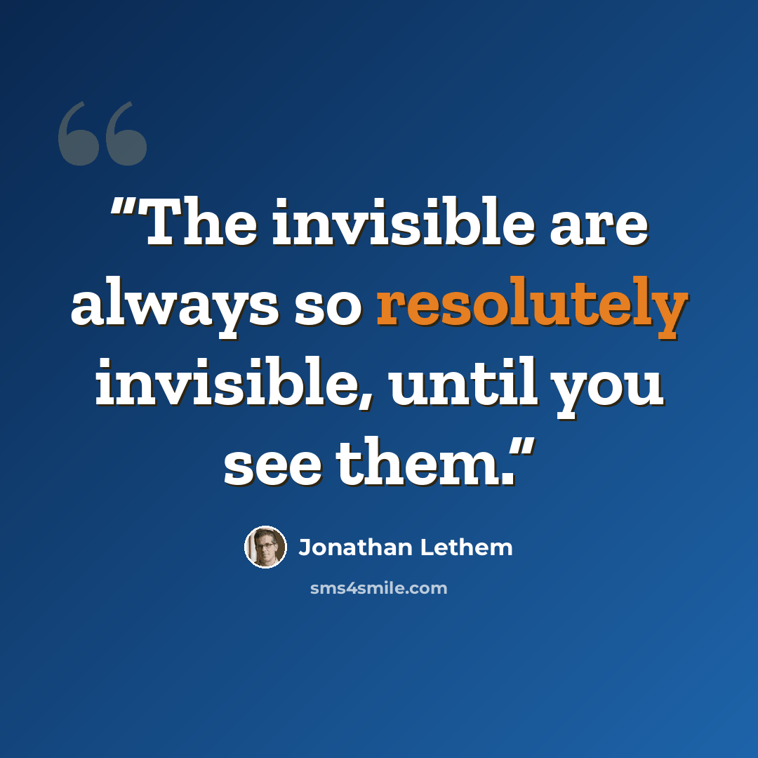 “The invisible are always so resolutely invisible, until you see them.” quote by Jonathan Lethem