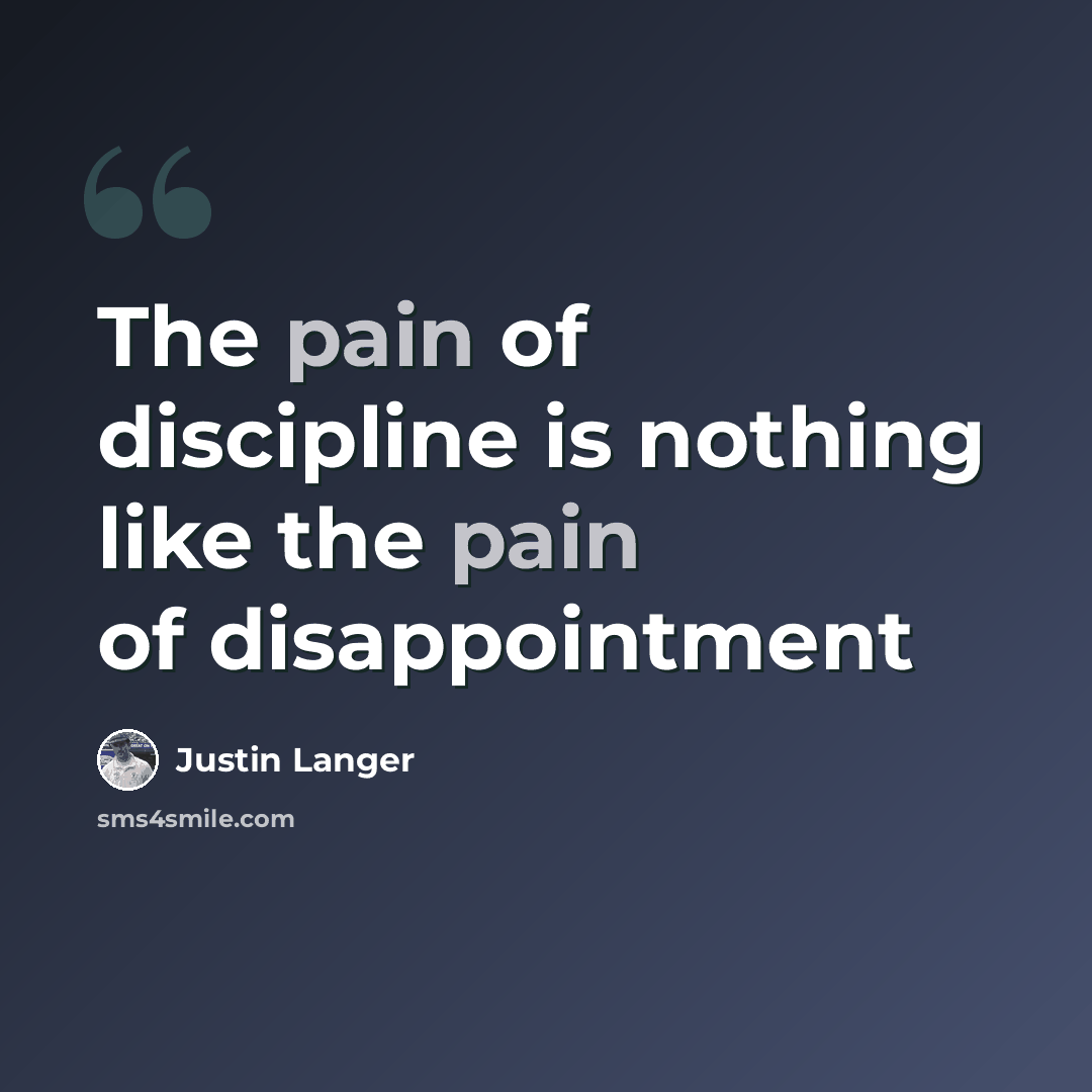 “The pain of discipline is nothing like the pain of disappointment” quote by Justin Langer
