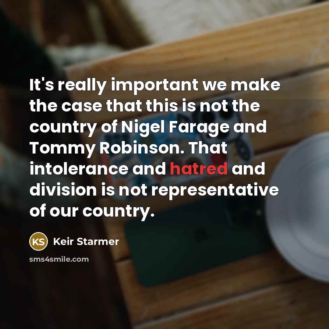 “It's really important we make the case that this is not the country of Nigel Farage and Tommy Robinson. That intolerance and hatred and division is not representative of our country.” quote by Keir Starmer