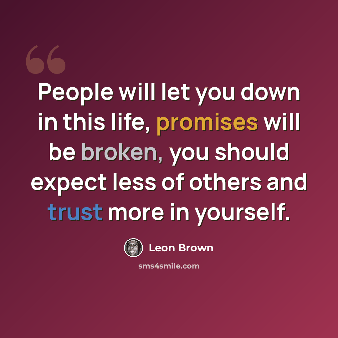 “People will let you down in this life, promises will be broken, you should expect less of others and trust more in yourself.” quote by Leon Brown