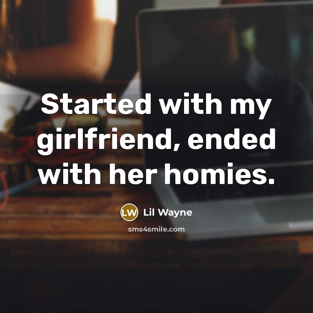 “Started with my girlfriend, ended with her homies.” quote by Lil Wayne