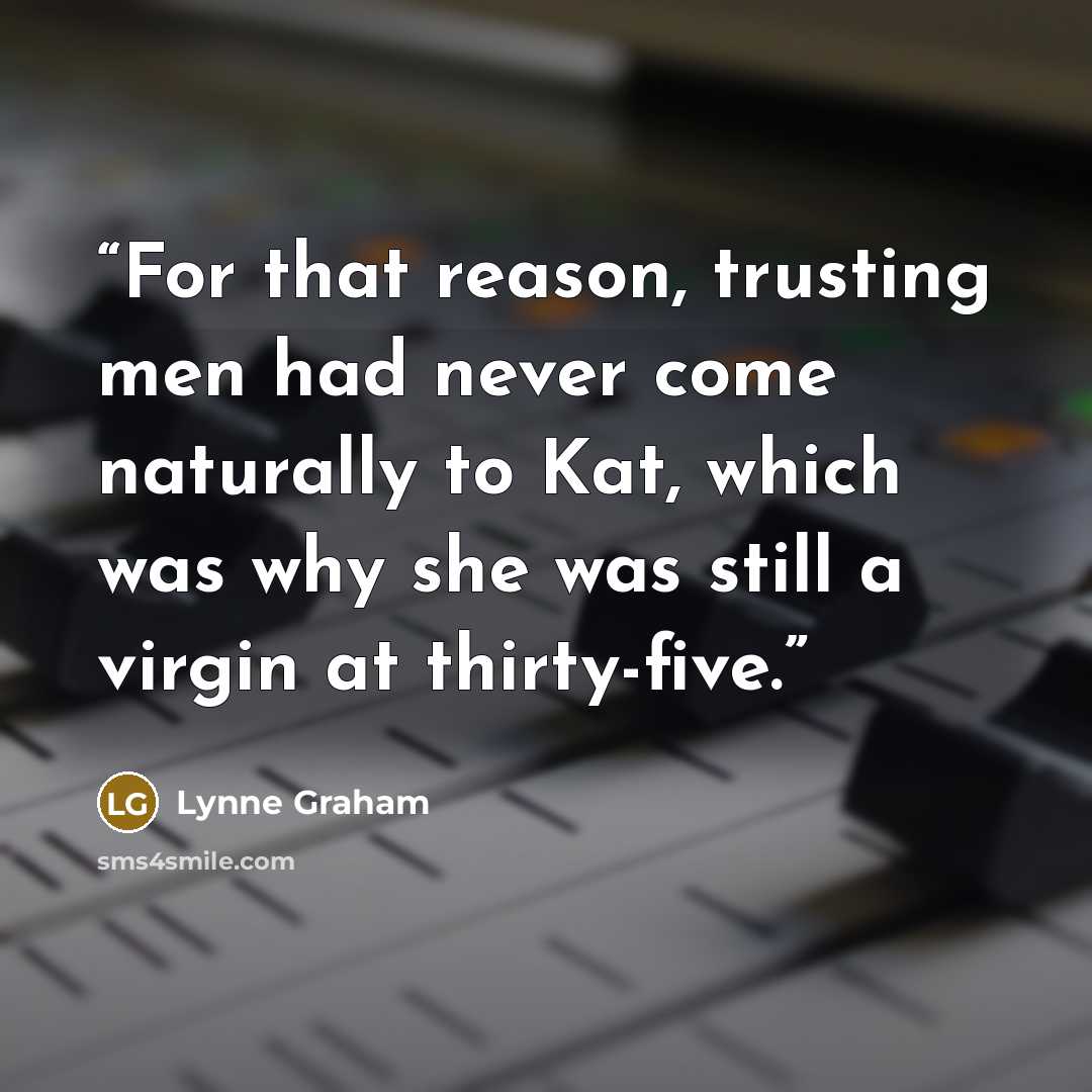 “For that reason, trusting men had never come naturally to Kat, which was why she was still a virgin at thirty-five.” quote by Lynne Graham