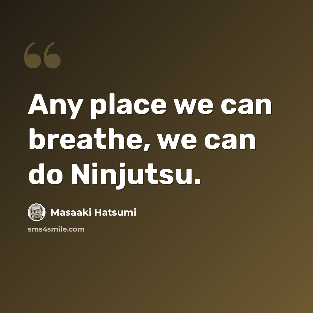 “Any place we can breathe, we can do Ninjutsu.” quote by Masaaki Hatsumi