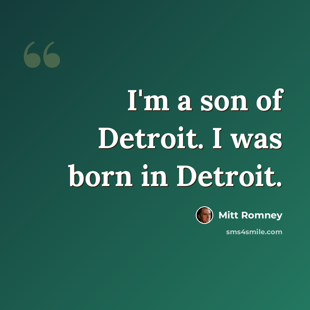 “I'm a son of Detroit. I was born in Detroit.” quote by Mitt Romney