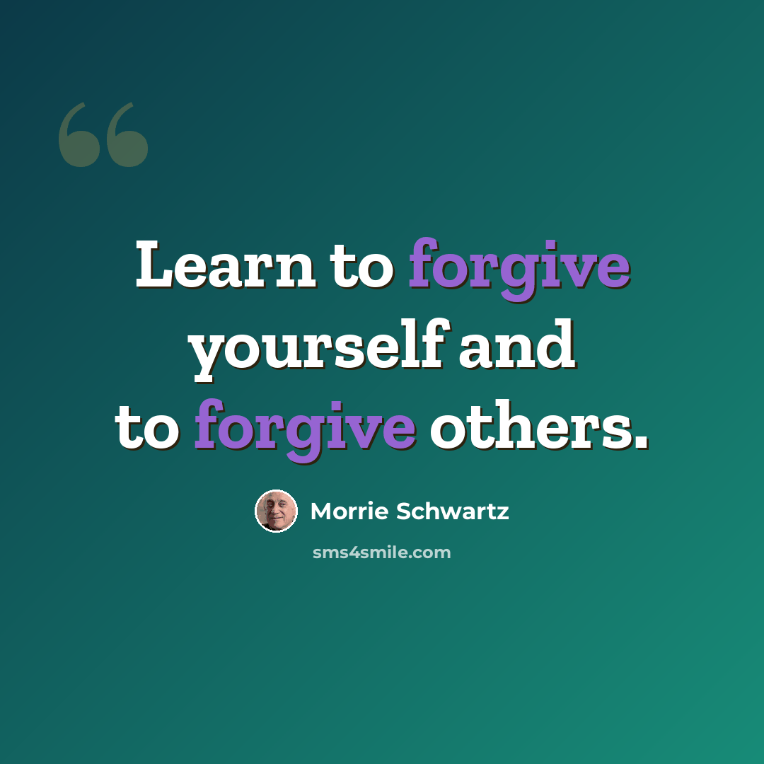 “Learn to forgive yourself and to forgive others.” quote by Morrie Schwartz