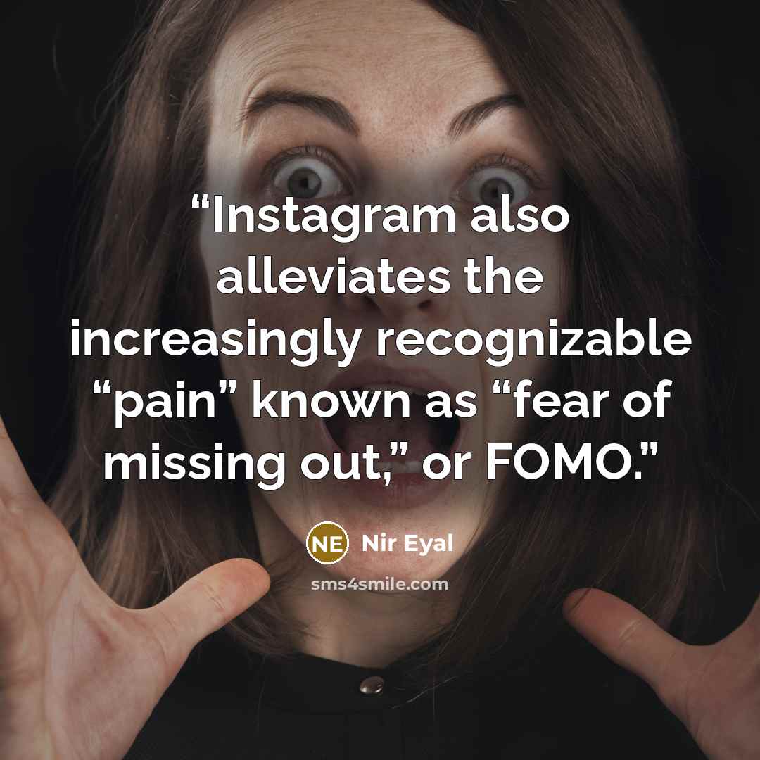 “Instagram also alleviates the increasingly recognizable “pain” known as “fear of missing out,” or FOMO.” quote by Nir Eyal