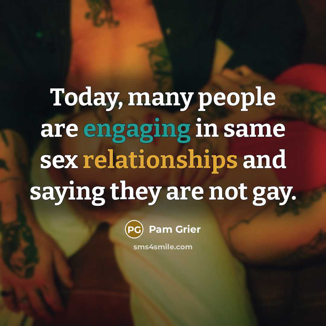 “Today, many people are engaging in same sex relationships and saying they are not gay.” quote by Pam Grier