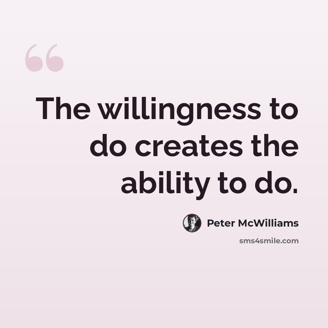 “The willingness to do creates the ability to do.” quote by Peter McWilliams