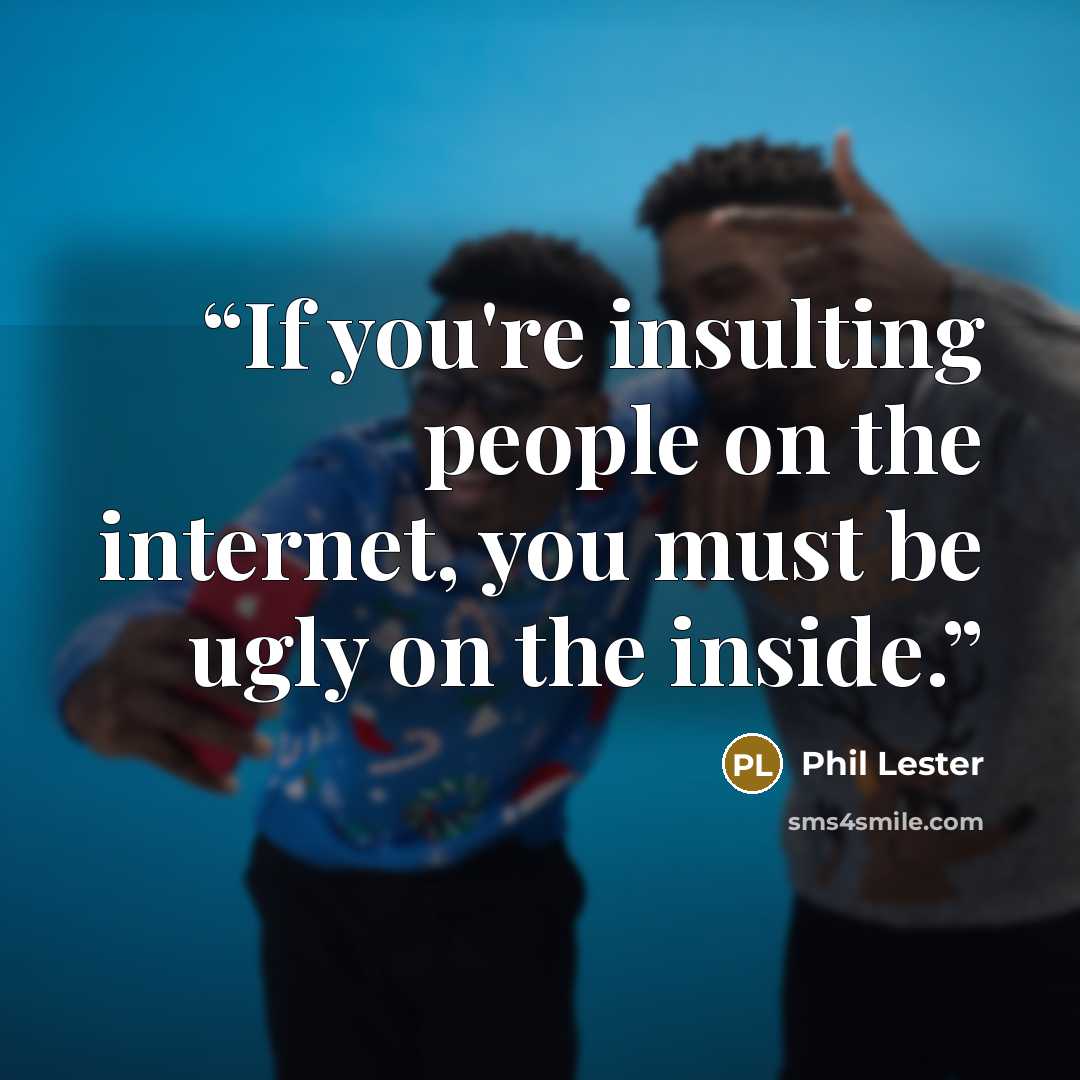“If you're insulting people on the internet, you must be ugly on the inside.” quote by Phil Lester