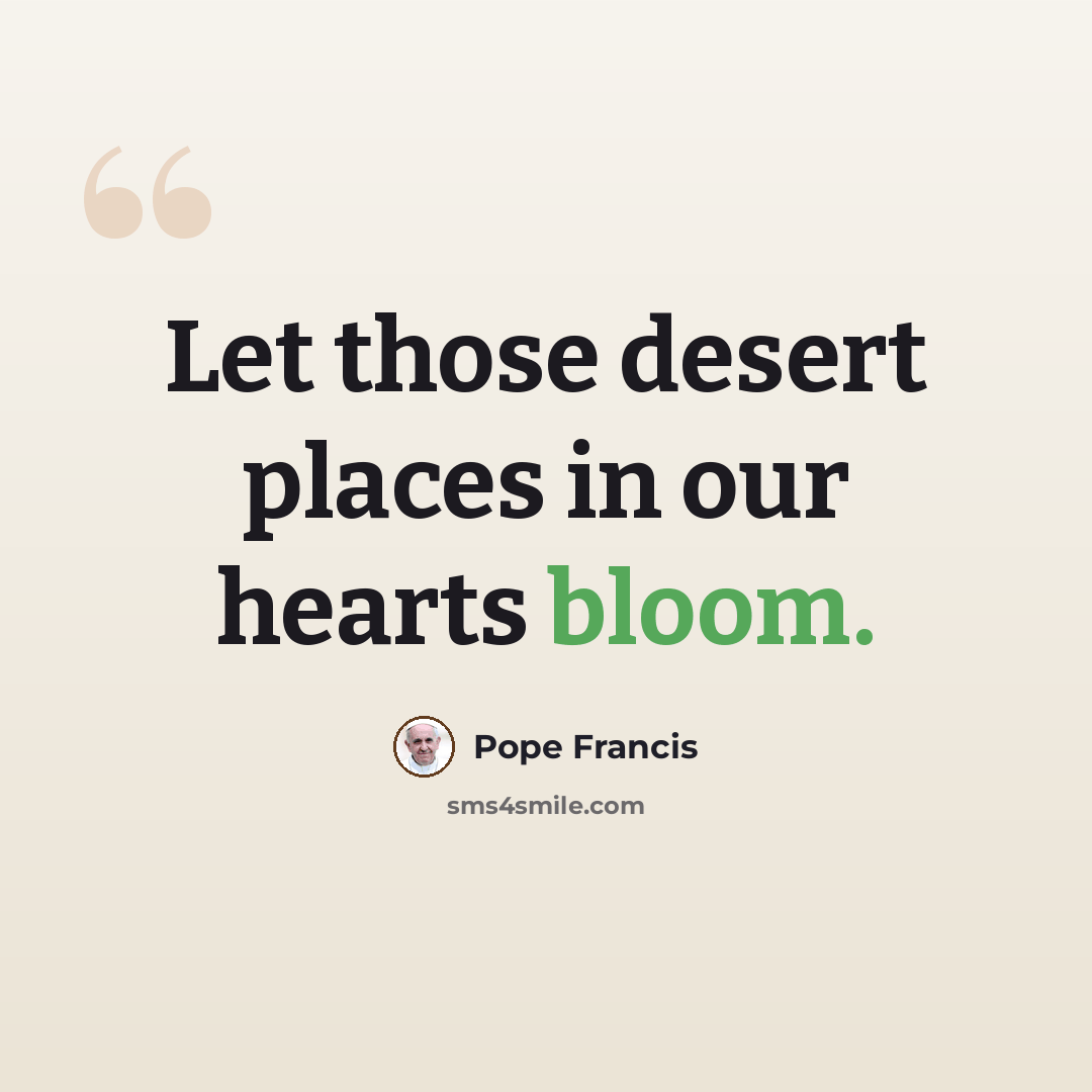“Let those desert places in our hearts bloom.” quote by Pope Francis