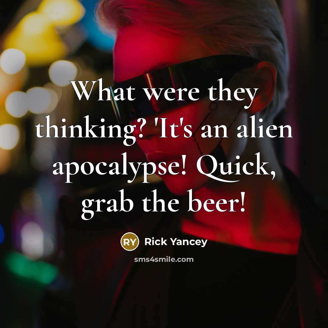 “What were they thinking? 'It's an alien apocalypse! Quick, grab the beer!” quote by Rick Yancey