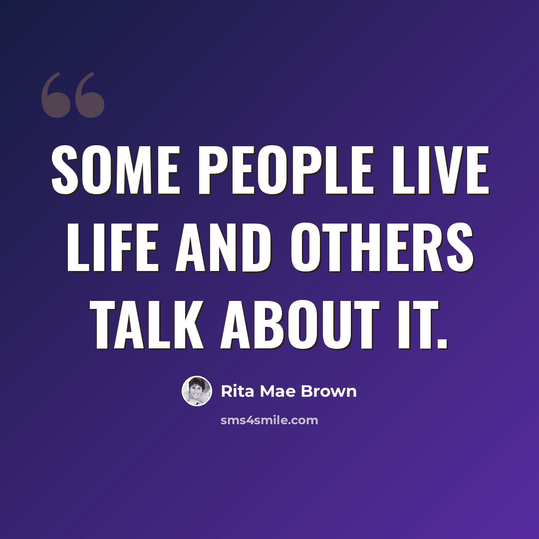 “Some people live life and others talk about it.” quote by Rita Mae Brown