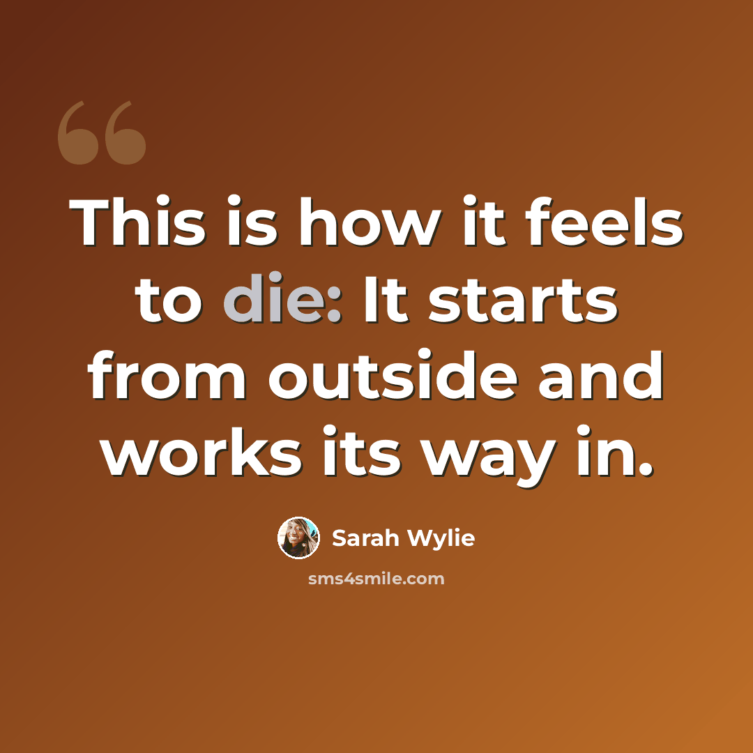 “This is how it feels to die: It starts from outside and works its way in.” quote by Sarah Wylie