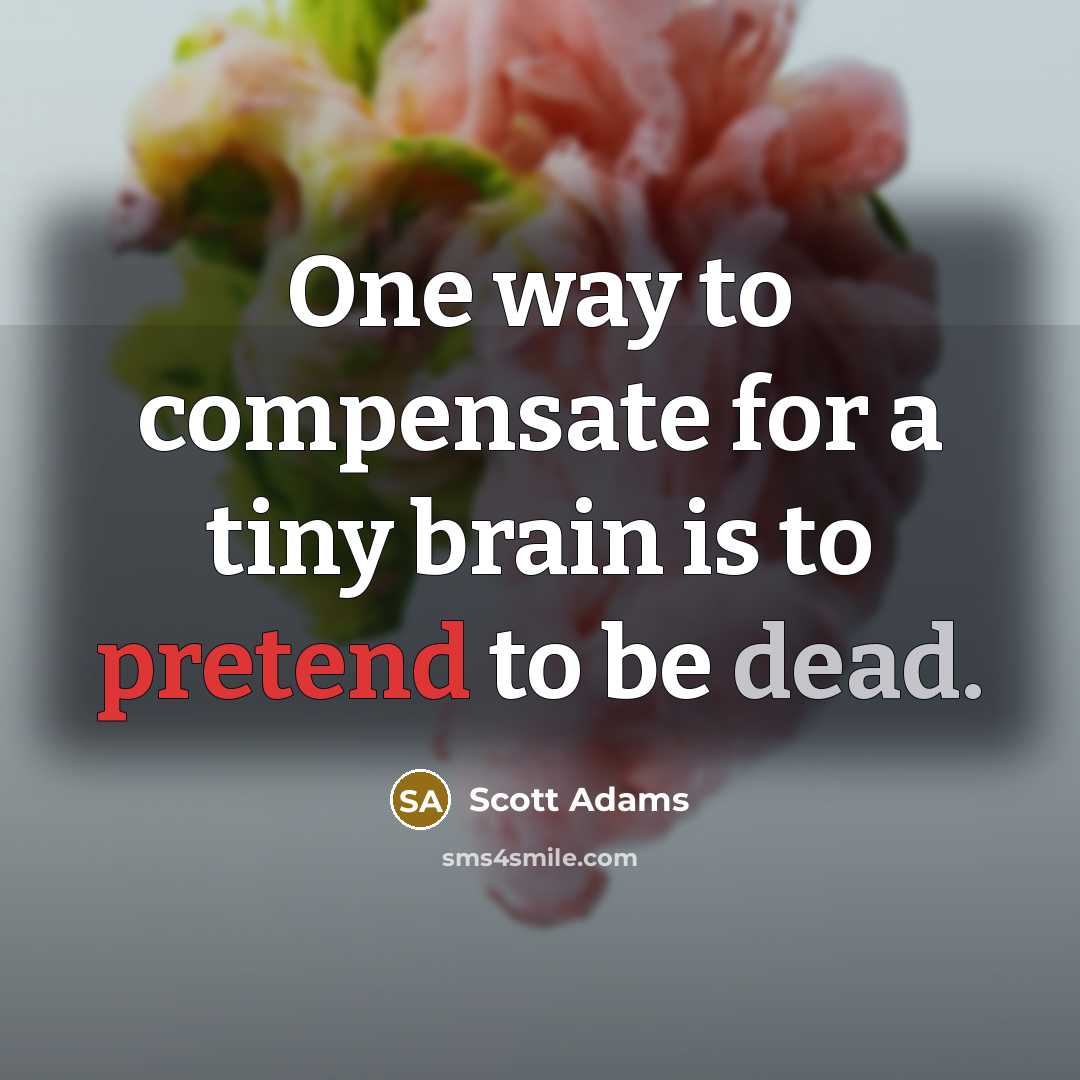 “One way to compensate for a tiny brain is to pretend to be dead.” quote by Scott Adams