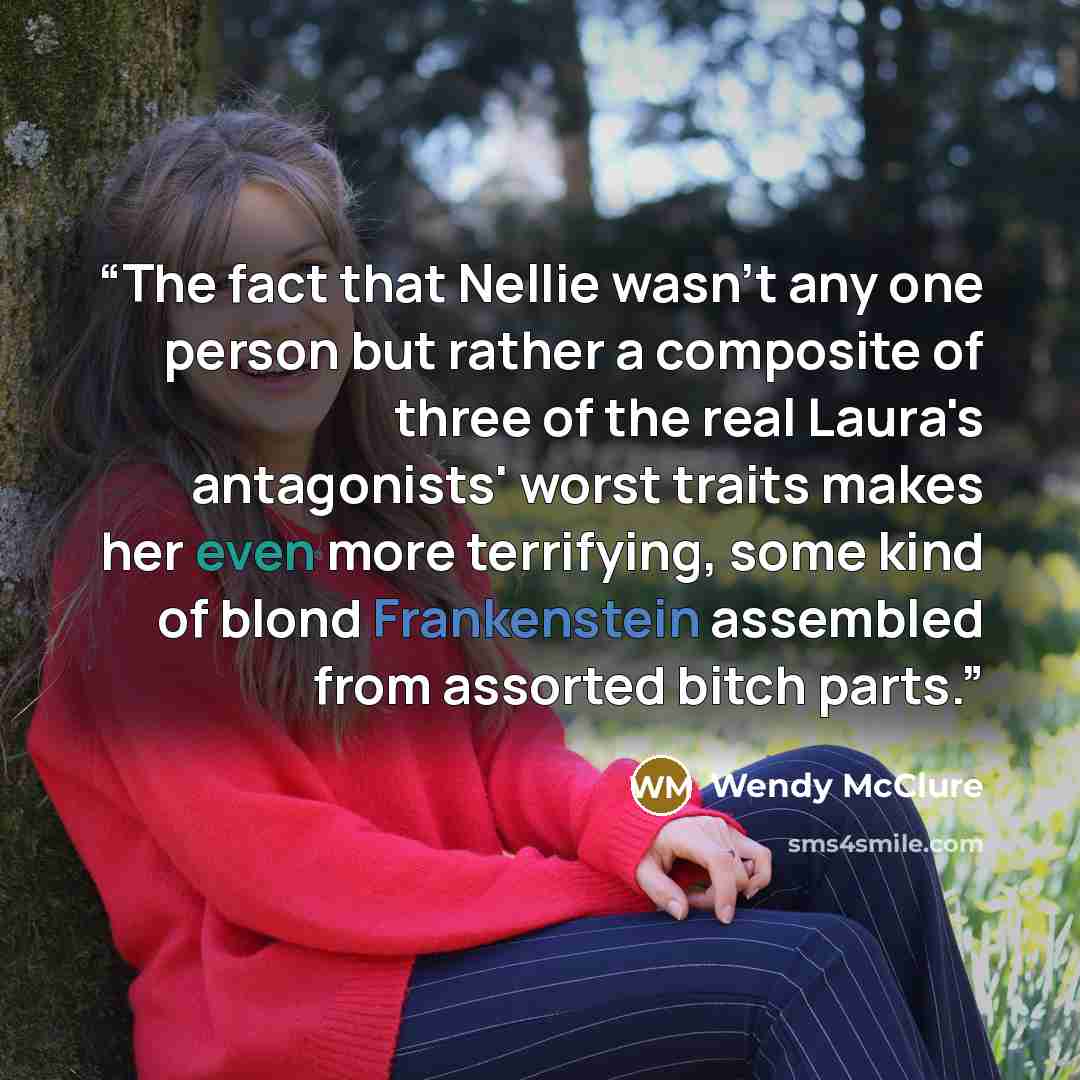 “The fact that Nellie wasn't any one person but rather a composite of three of the real Laura's antagonists' worst traits makes her even more terrifying, some kind of blond Frankenstein assembled from assorted bitch parts.” quote by Wendy McClure