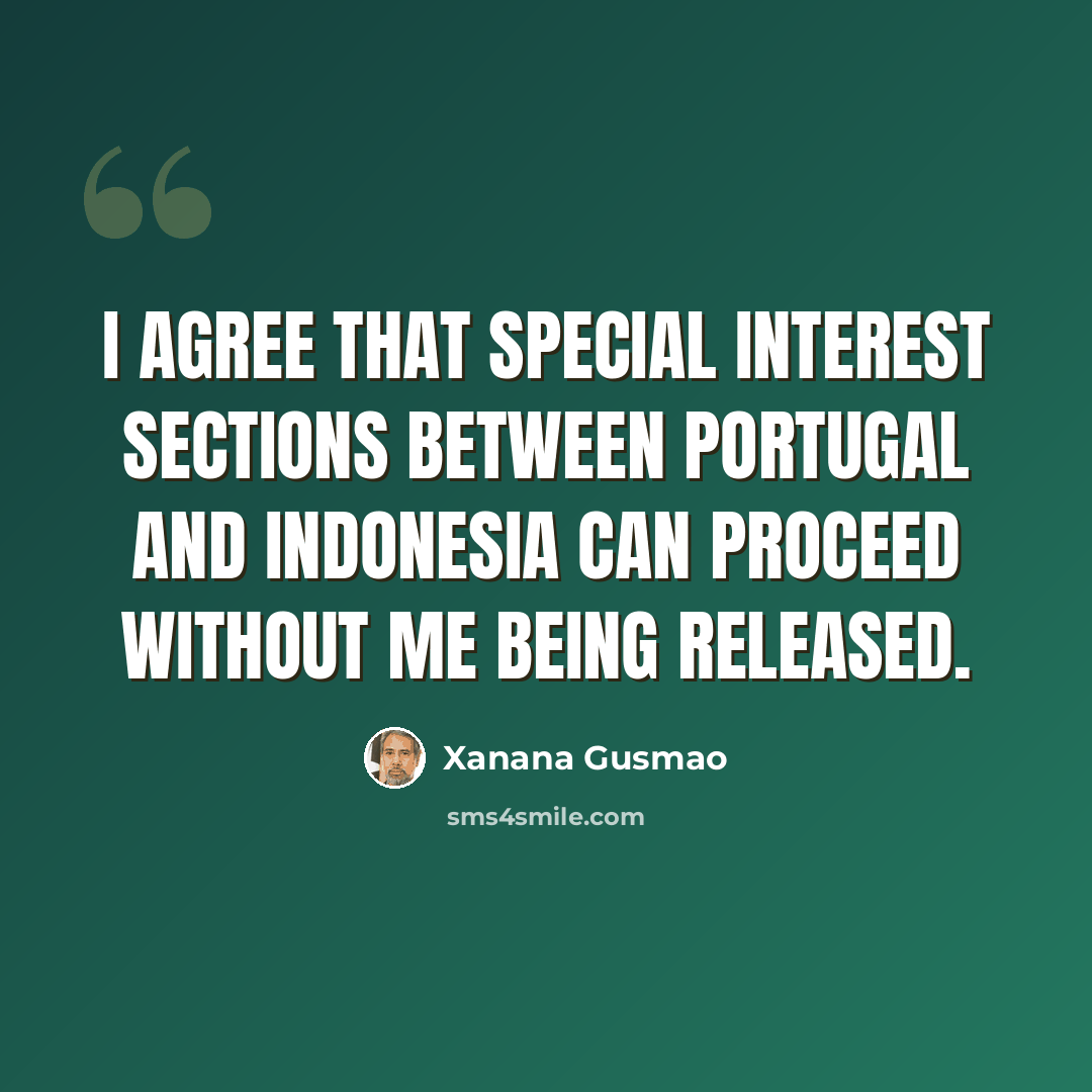“I agree that special interest sections between Portugal and Indonesia can proceed without me being released.” quote by Xanana Gusmao