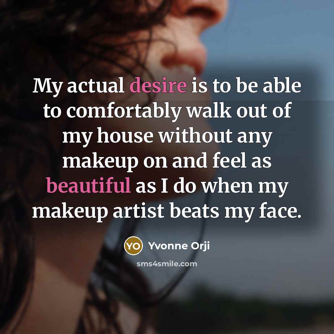 “My actual desire is to be able to comfortably walk out of my house without any makeup on and feel as beautiful as I do when my makeup artist beats my face.” quote by Yvonne Orji
