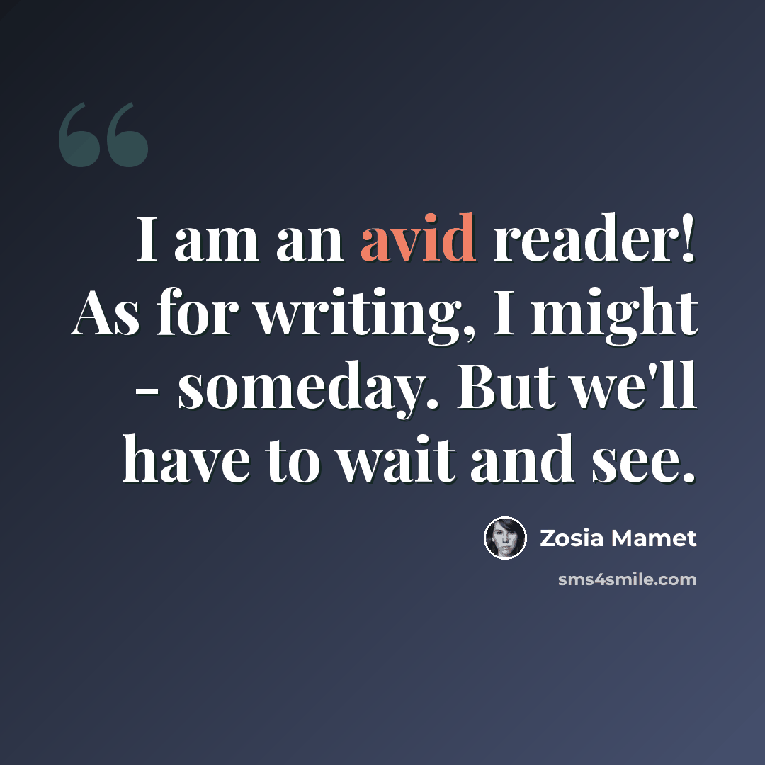 “I am an avid reader! As for writing, I might - someday. But we'll have to wait and see.” quote by Zosia Mamet
