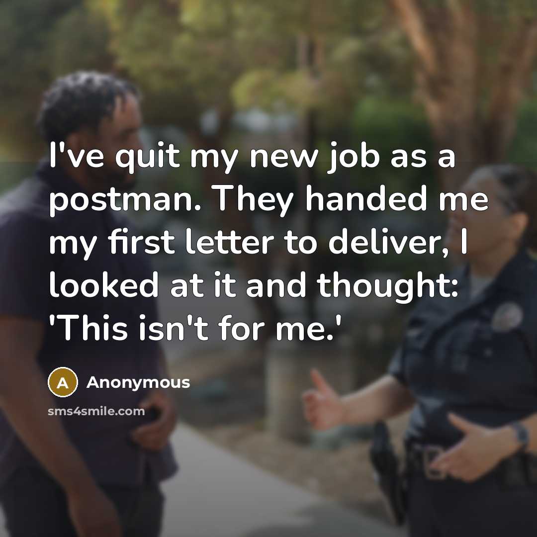 “I've quit my new job as a postman. They handed me my first letter to deliver, I looked at it and thought: 'This isn't for me.'” quote by Anonymous