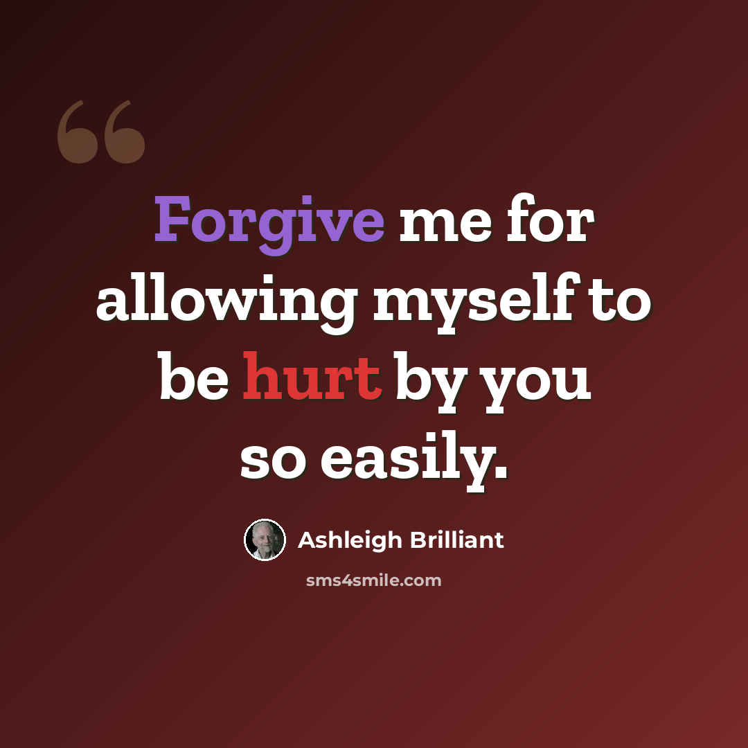 “Forgive me for allowing myself to be hurt by you so easily.” quote by Ashleigh Brilliant