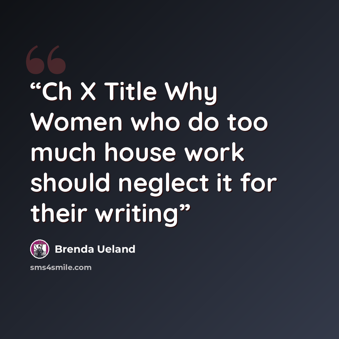 “Ch X Title Why Women who do too much house work should neglect it for their writing” quote by Brenda Ueland