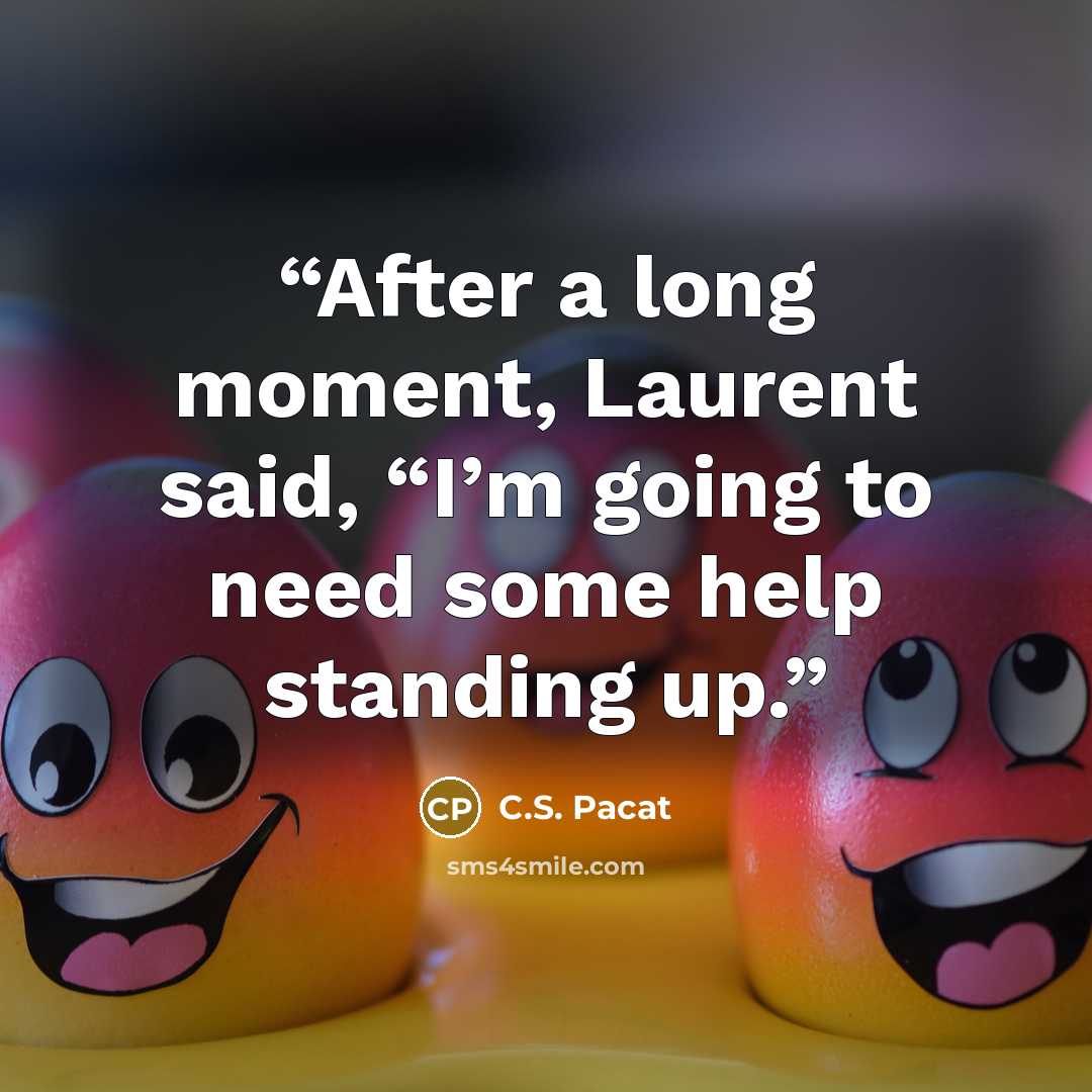 “After a long moment, Laurent said, “I’m going to need some help standing up.” quote by C.S. Pacat